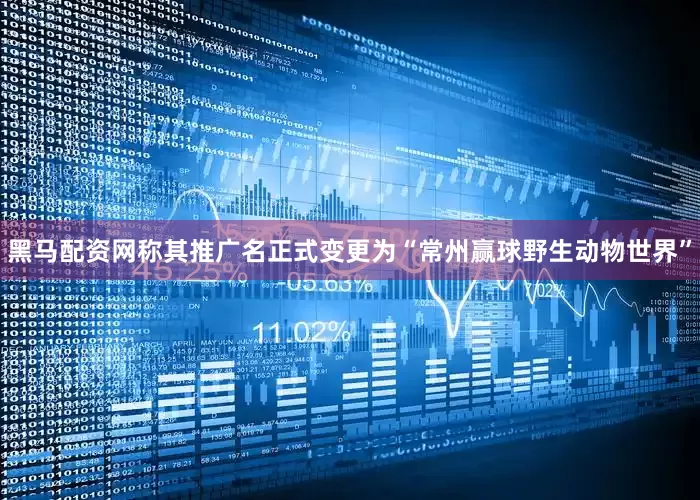 黑马配资网称其推广名正式变更为“常州赢球野生动物世界”