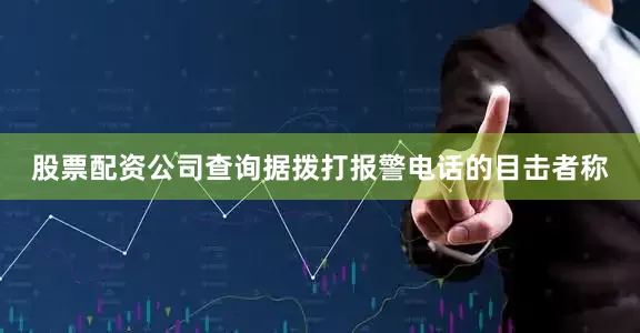 股票配资公司查询据拨打报警电话的目击者称