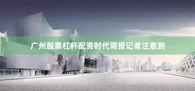 广州股票杠杆配资　　时代周报记者注意到