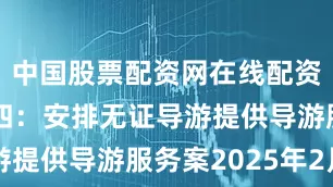 中国股票配资网在线配资平台案例四：安排无证导游提供导游服务案2025年2月