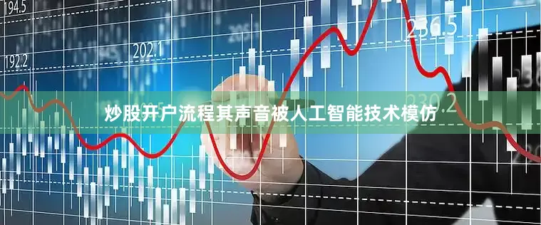 炒股开户流程其声音被人工智能技术模仿