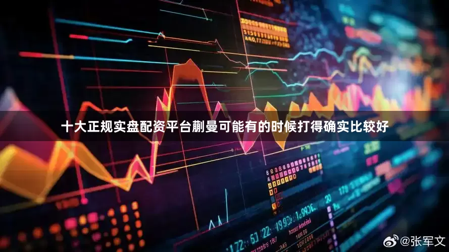 十大正规实盘配资平台蒯曼可能有的时候打得确实比较好