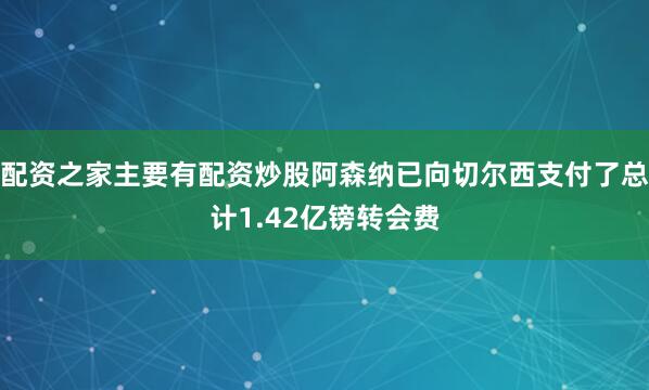 配资之家主要有配资炒股阿森纳已向切尔西支付了总计1.42亿镑转会费