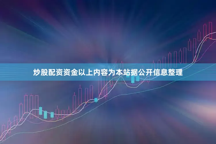 炒股配资资金以上内容为本站据公开信息整理