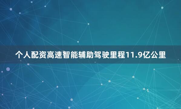 个人配资　　高速智能辅助驾驶里程11.9亿公里