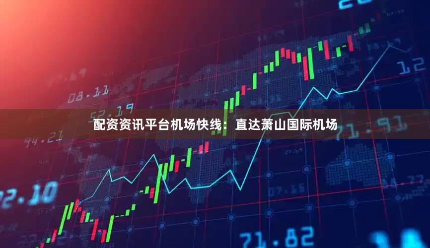 配资资讯平台机场快线：直达萧山国际机场