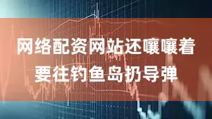 网络配资网站还嚷嚷着要往钓鱼岛扔导弹
