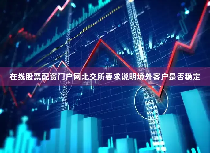 在线股票配资门户网北交所要求说明境外客户是否稳定