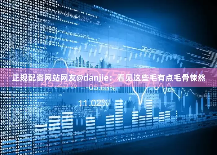 正规配资网站网友@danjie：看见这些毛有点毛骨悚然