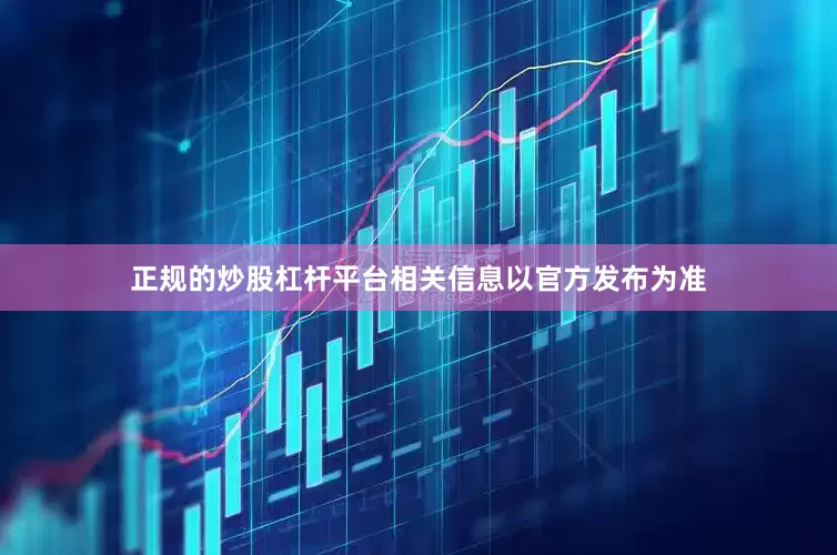 正规的炒股杠杆平台相关信息以官方发布为准