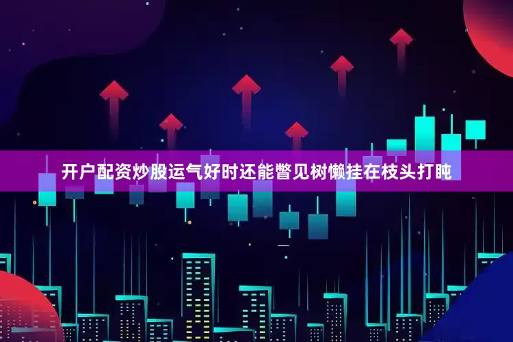 开户配资炒股运气好时还能瞥见树懒挂在枝头打盹