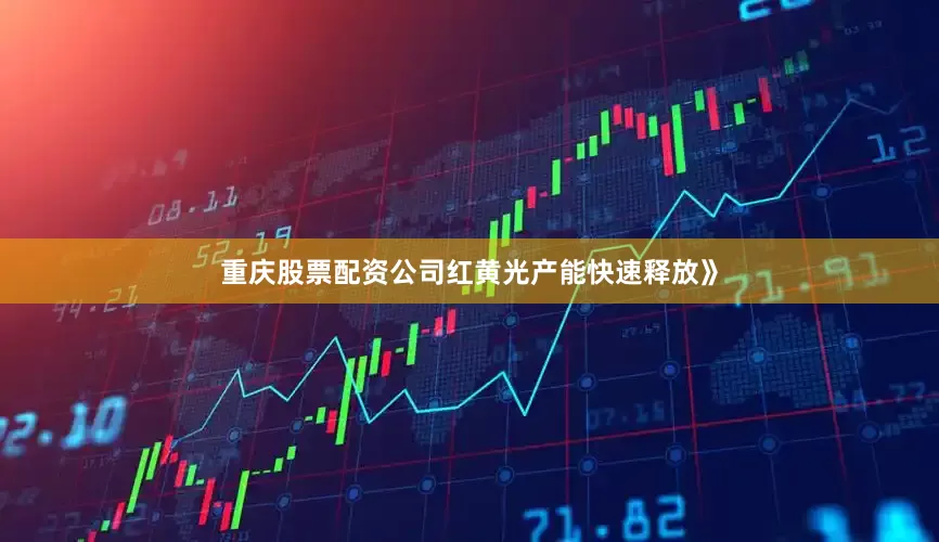 重庆股票配资公司红黄光产能快速释放》