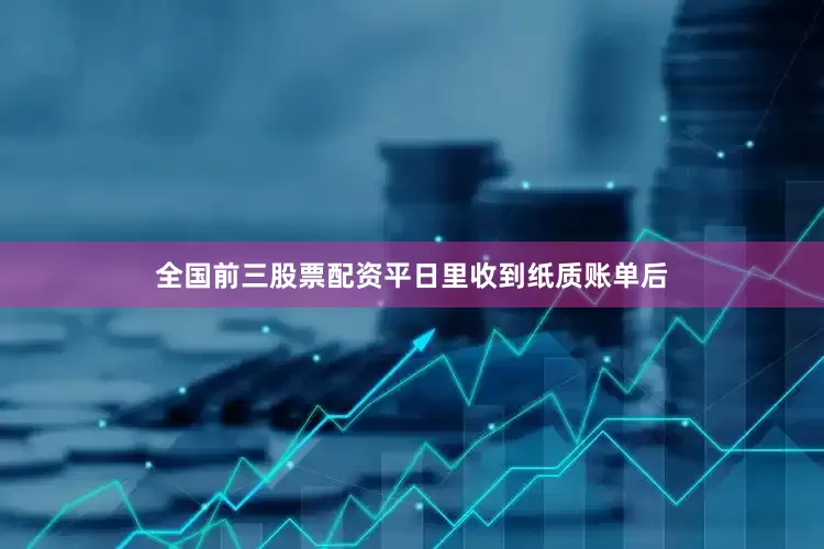 全国前三股票配资平日里收到纸质账单后