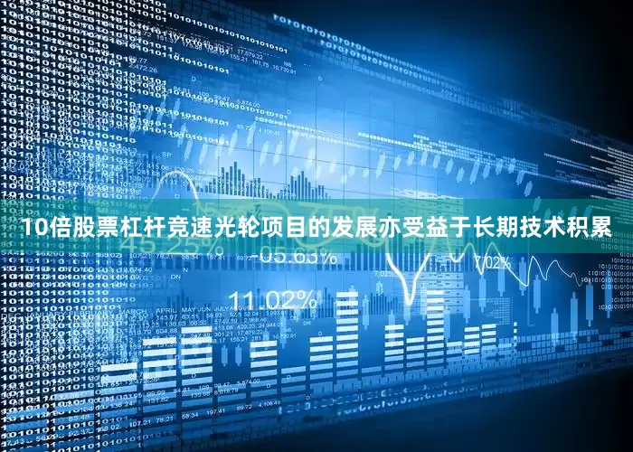 10倍股票杠杆竞速光轮项目的发展亦受益于长期技术积累