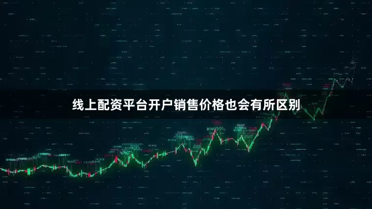 线上配资平台开户销售价格也会有所区别