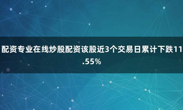 配资专业在线炒股配资该股近3个交易日累计下跌11.55%
