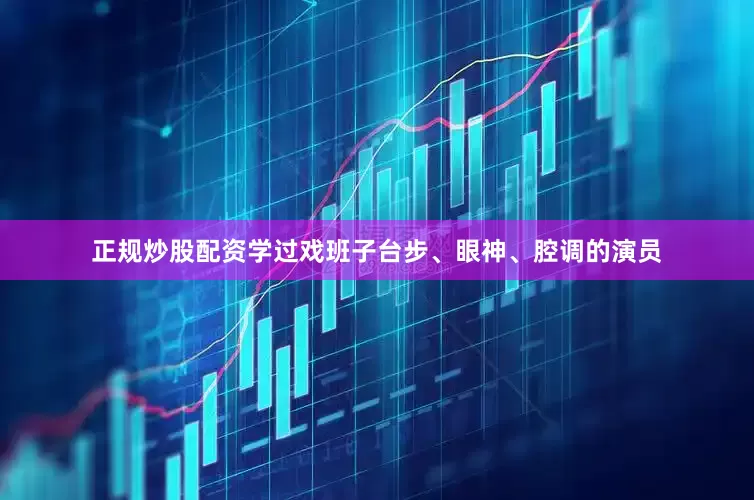 正规炒股配资学过戏班子台步、眼神、腔调的演员