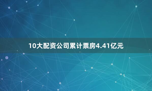 10大配资公司累计票房4.41亿元