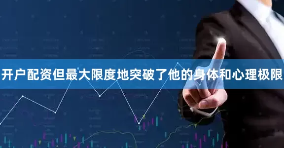 开户配资但最大限度地突破了他的身体和心理极限