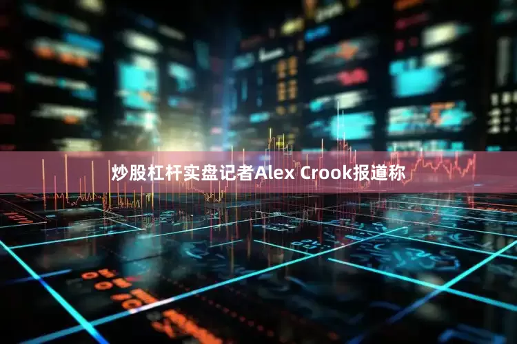 炒股杠杆实盘记者Alex Crook报道称
