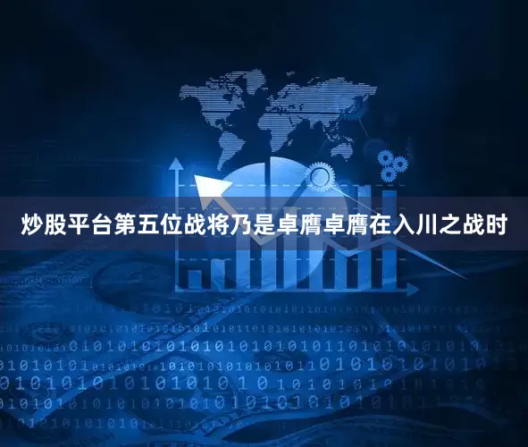 炒股平台第五位战将乃是卓膺卓膺在入川之战时