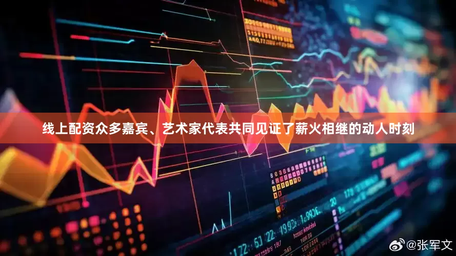 线上配资众多嘉宾、艺术家代表共同见证了薪火相继的动人时刻