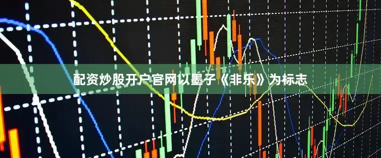 配资炒股开户官网以墨子《非乐》为标志