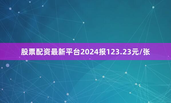 股票配资最新平台2024报123.23元/张