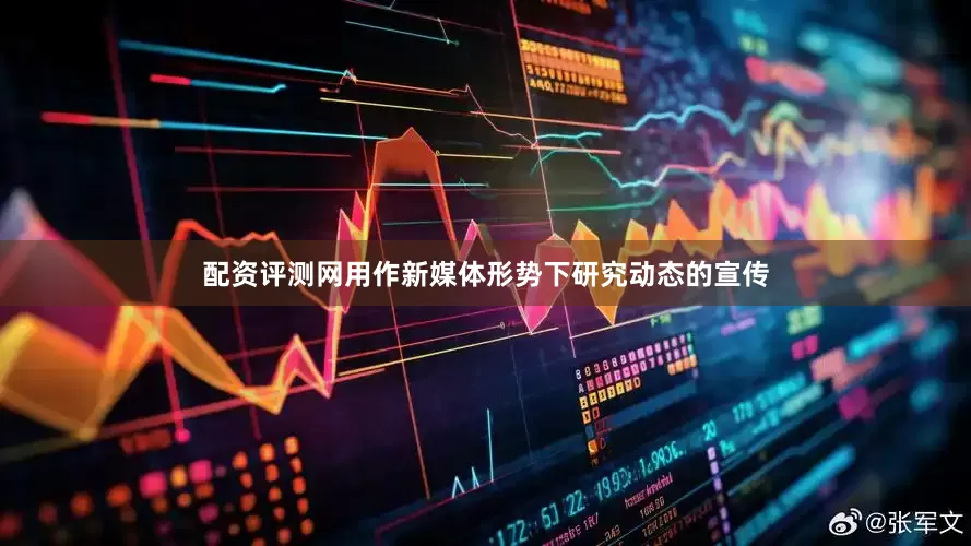 配资评测网用作新媒体形势下研究动态的宣传