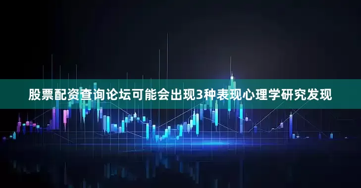 股票配资查询论坛可能会出现3种表现心理学研究发现