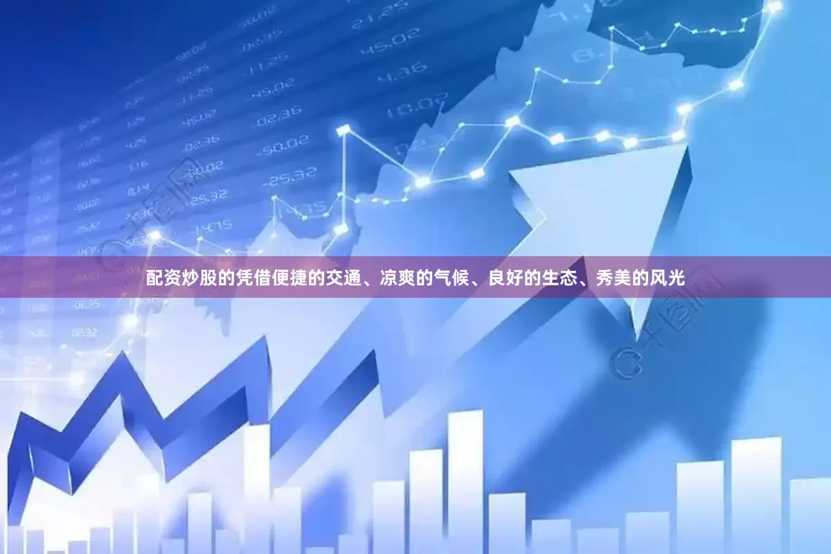 配资炒股的凭借便捷的交通、凉爽的气候、良好的生态、秀美的风光