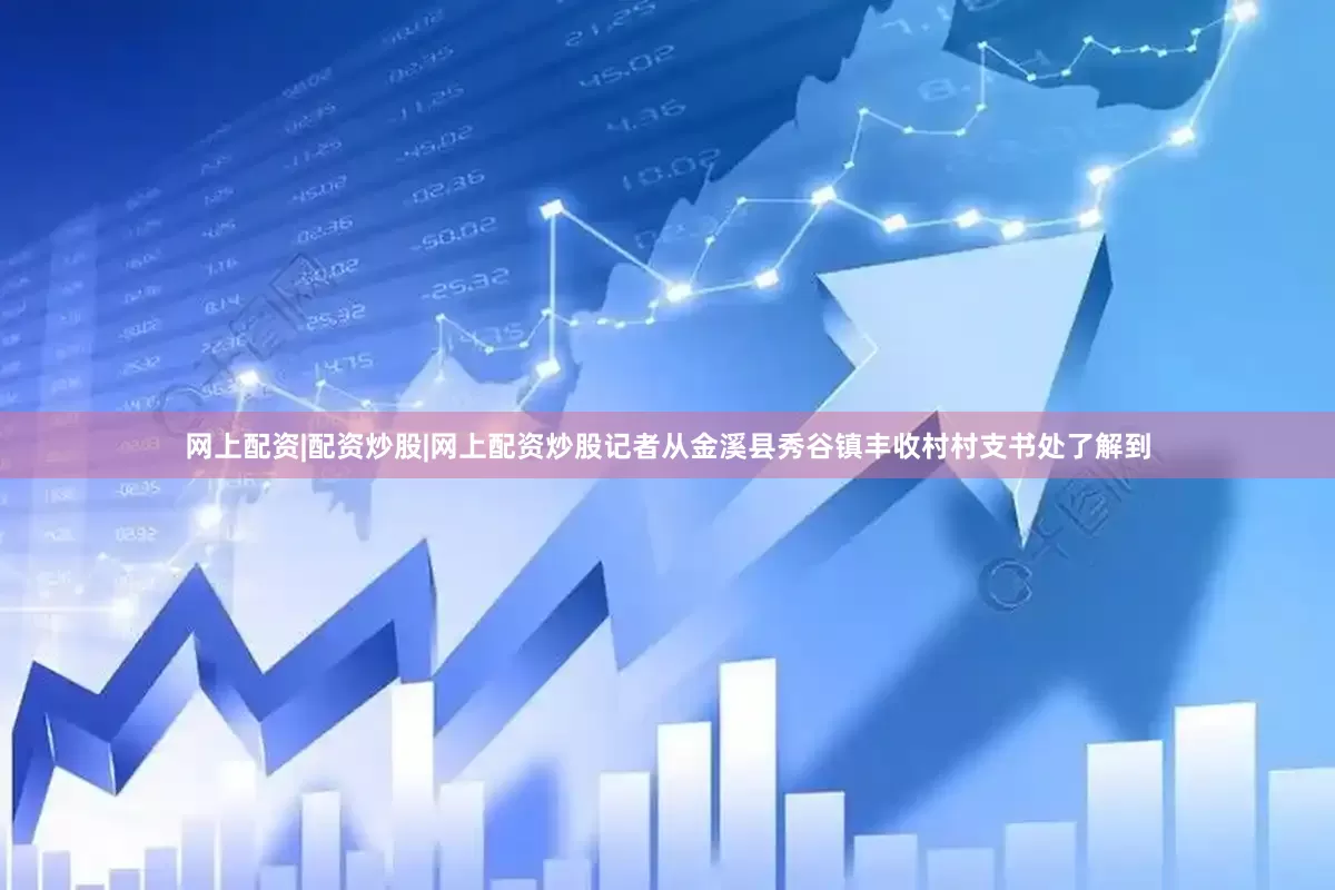 网上配资|配资炒股|网上配资炒股记者从金溪县秀谷镇丰收村村支书处了解到
