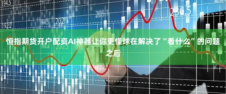 恒指期货开户配资AI神器让你更懂球在解决了“看什么”的问题之后